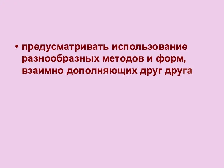 предусматривать использование разнообразных методов и форм, взаимно дополняющих друг друга