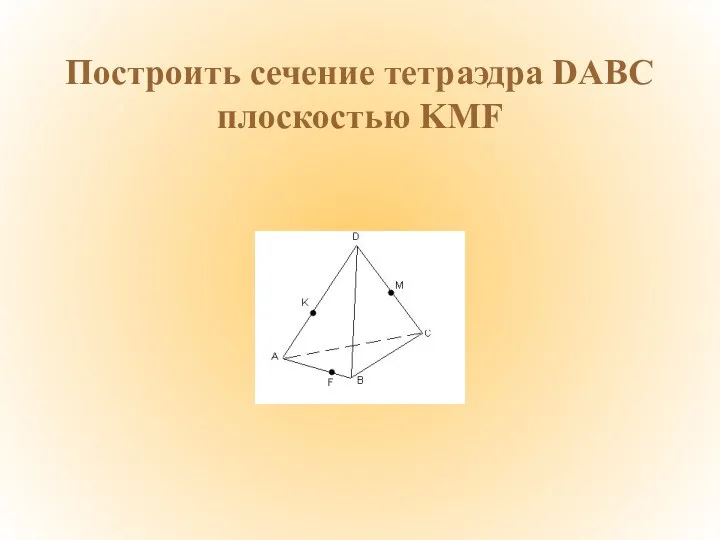 Построить сечение тетраэдра DABC плоскостью KMF