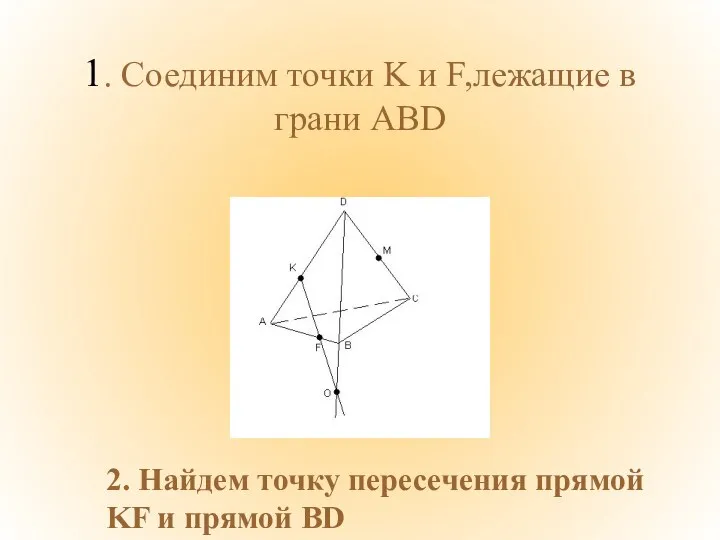 1. Соединим точки K и F,лежащие в грани ABD 2. Найдем точку пересечения