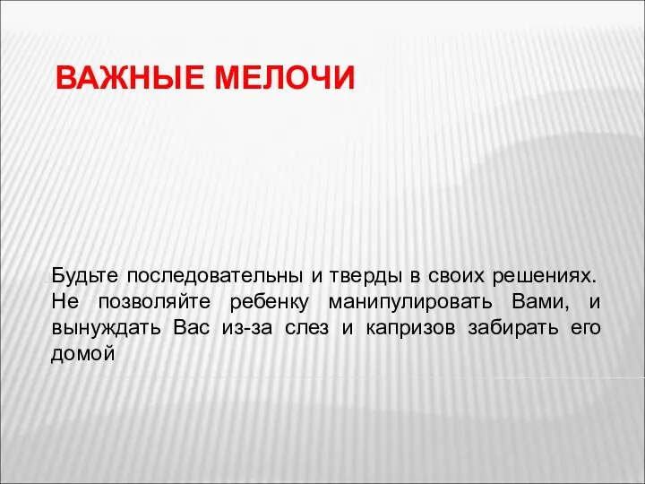 ВАЖНЫЕ МЕЛОЧИ Будьте последовательны и тверды в своих решениях. Не