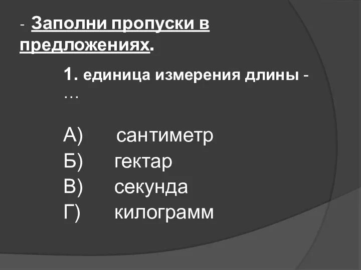 - Заполни пропуски в предложениях. 1. единица измерения длины -