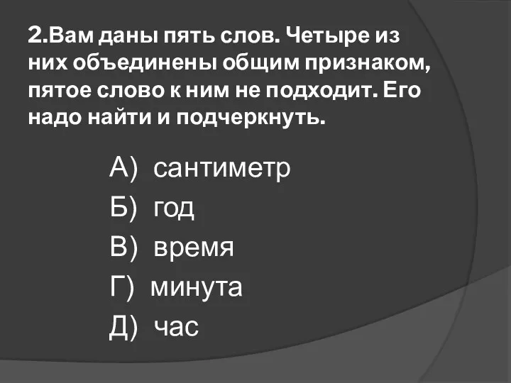 2.Вам даны пять слов. Четыре из них объединены общим признаком,