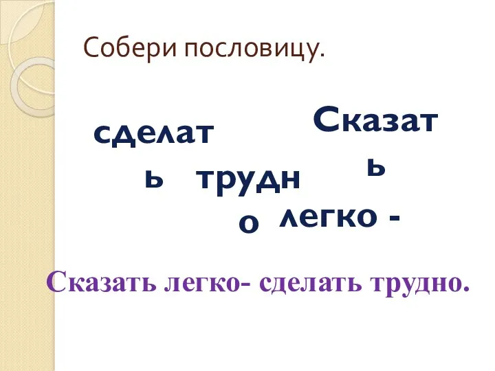 Собери пословицу. Сказать легко - сделать трудно Сказать легко- сделать трудно.