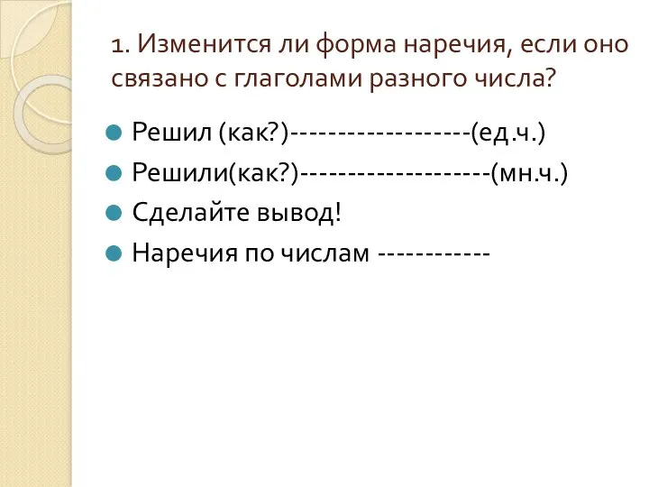 1. Изменится ли форма наречия, если оно связано с глаголами разного числа? Решил