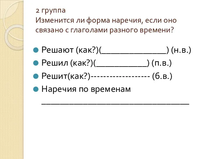 2 группа Изменится ли форма наречия, если оно связано с глаголами разного времени?