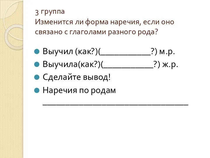 3 группа Изменится ли форма наречия, если оно связано с глаголами разного рода?