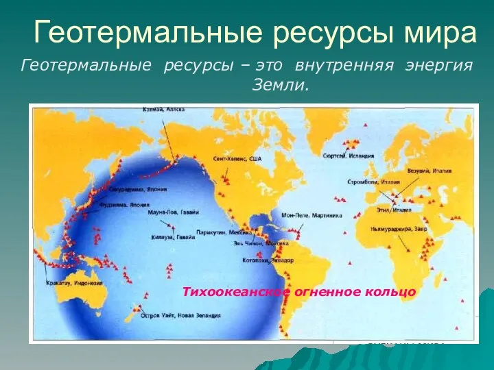 Геотермальные ресурсы мира Геотермальные ресурсы – это внутренняя энергия Земли. Тихоокеанское огненное кольцо