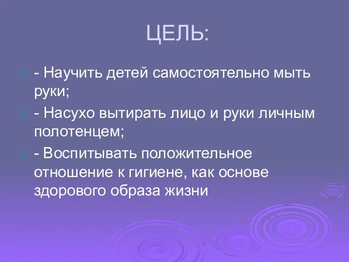 ЦЕЛЬ: - Научить детей самостоятельно мыть руки; - Насухо вытирать