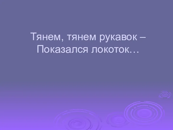 Тянем, тянем рукавок – Показался локоток…