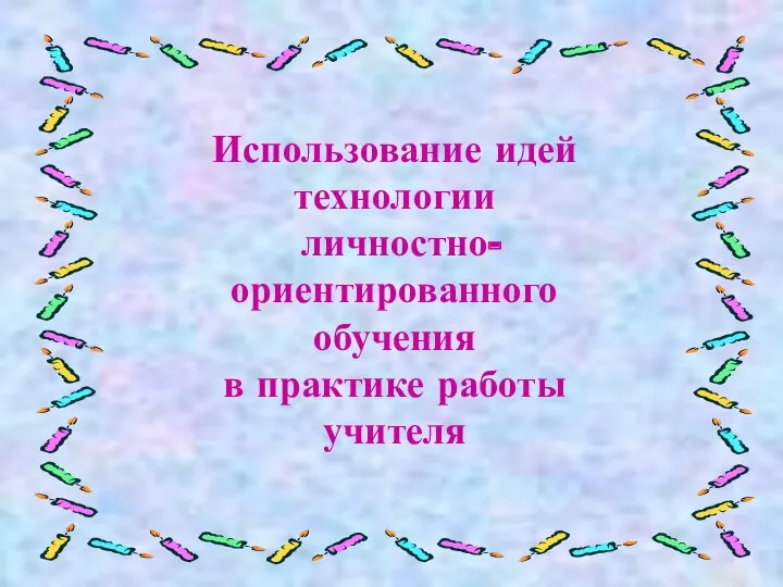 Использование идей технологии личностно- ориентированного обучения в практике работы учителя