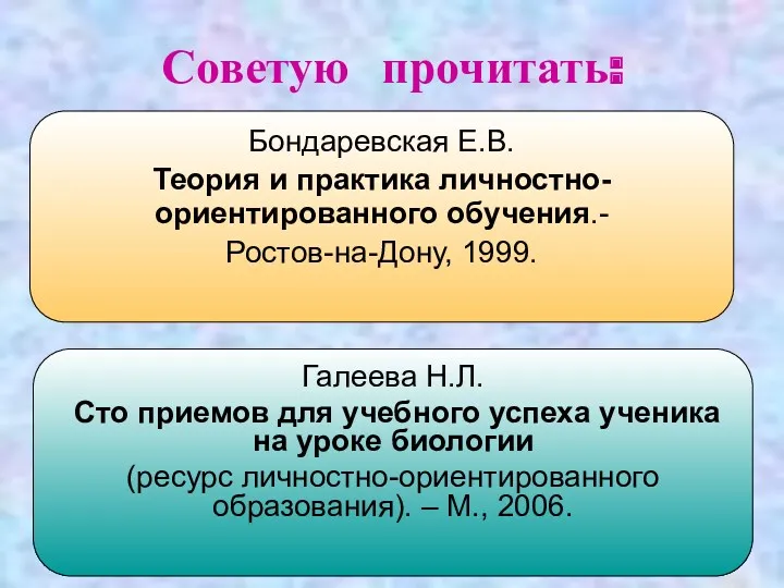 Советую прочитать: Бондаревская Е.В. Теория и практика личностно- ориентированного обучения.-