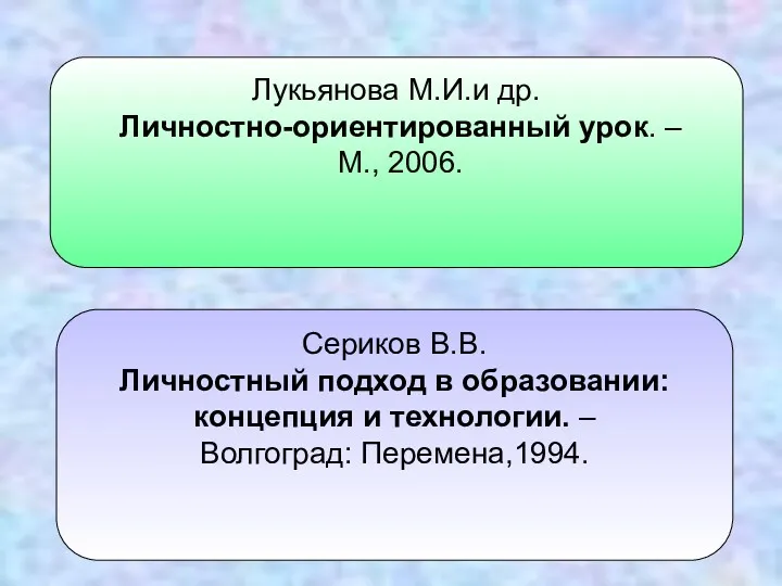 Лукьянова М.И.и др. Личностно-ориентированный урок. – М., 2006. Сериков В.В.