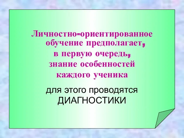 Личностно-ориентированное обучение предполагает, в первую очередь, знание особенностей каждого ученика для этого проводятся ДИАГНОСТИКИ