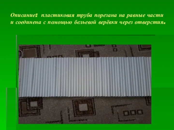 Описание: пластиковая труба порезана на равные части и соединена с помощью бельевой верёвки через отверстия.