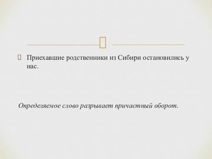 Приехавшие родственники из Сибири остановились у нас. Определяемое слово разрывает причастный оборот.