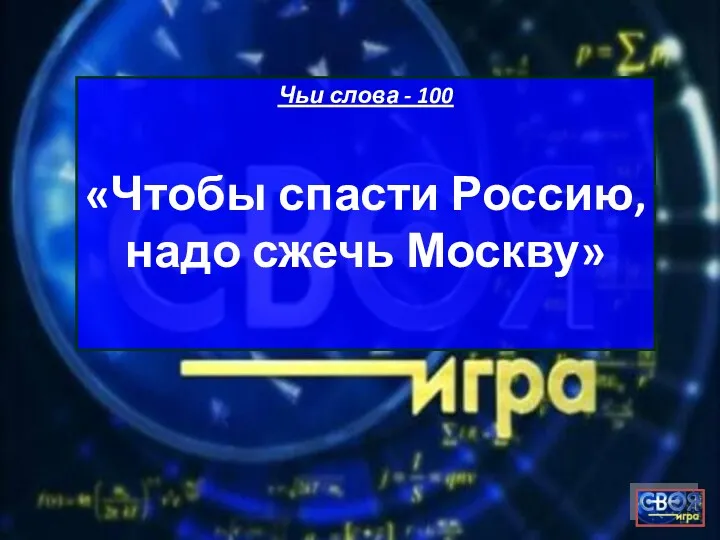 Чьи слова - 100 «Чтобы спасти Россию, надо сжечь Москву»