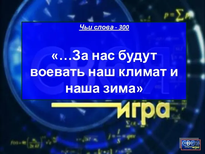 Чьи слова - 300 «…За нас будут воевать наш климат и наша зима»