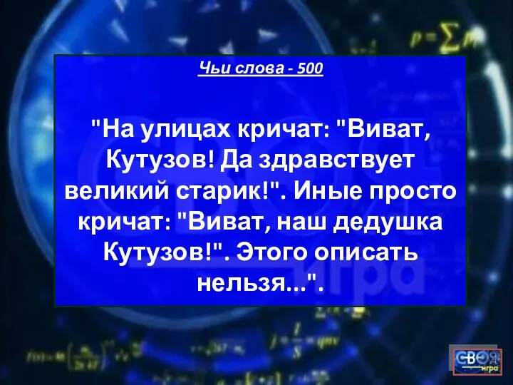 Чьи слова - 500 "На улицах кричат: "Виват, Кутузов! Да