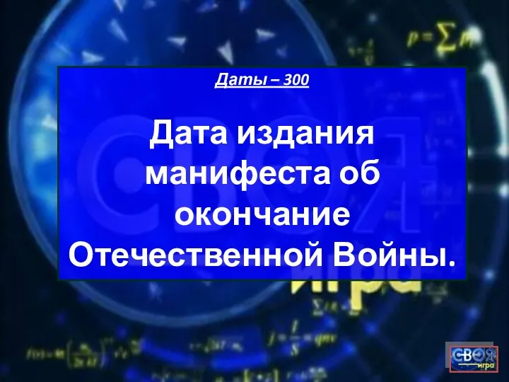 Даты – 300 Дата издания манифеста об окончание Отечественной Войны.