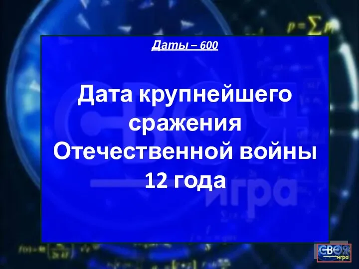 Даты – 600 Дата крупнейшего сражения Отечественной войны 12 года