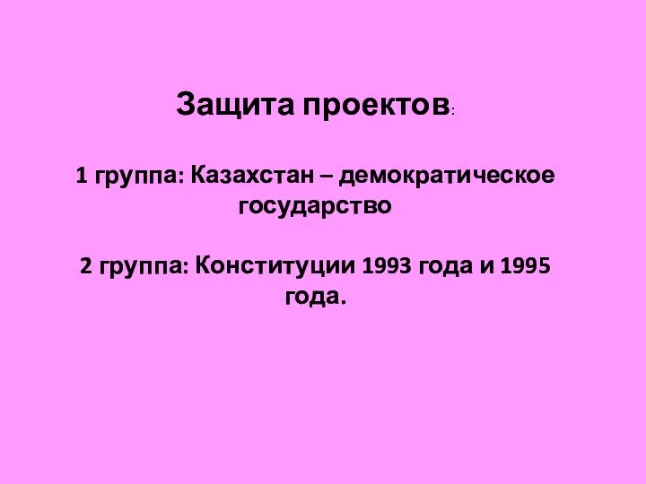 Защита проектов: 1 группа: Казахстан – демократическое государство 2 группа: Конституции 1993 года и 1995 года.