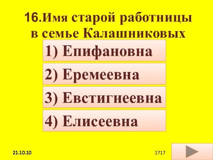 21.10.10 16.Имя старой работницы в семье Калашниковых 4) Елисеевна 2) Еремеевна 3) Евстигнеевна 1) Епифановна 21.10.10