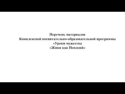 Перечень материалов Комплексной воспитательно-образовательной программы «Уроки мужества «Живи как Невский»