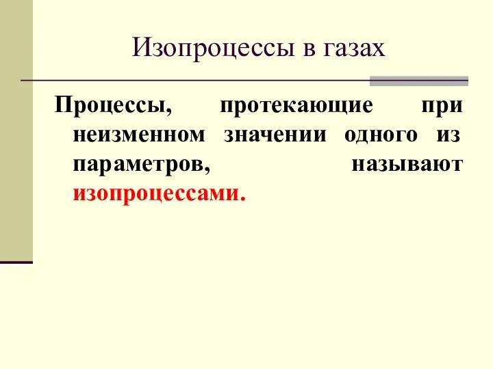 Изопроцессы в газах Процессы, протекающие при неизменном значении одного из параметров, называют изопроцессами.