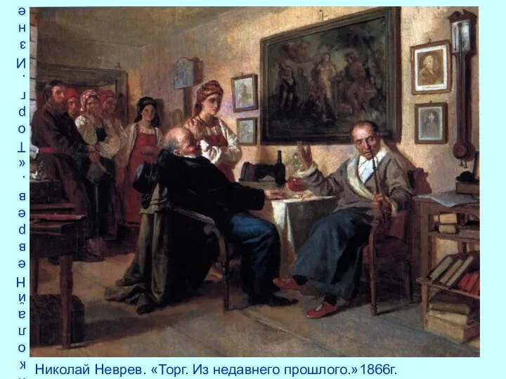 Николай Неврев. «Торг. Из недавнего прошлого.»1866г. Николай Неврев. «Торг. Из недавнего прошлого.»1866г.