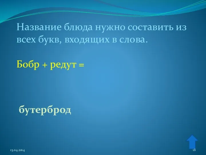 Название блюда нужно составить из всех букв, входящих в слова. Бобр + редут = бутерброд