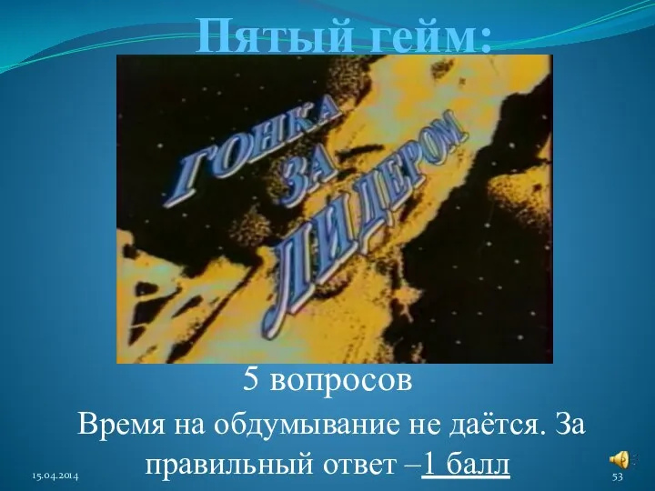 Пятый гейм: 5 вопросов Время на обдумывание не даётся. За правильный ответ –1 балл