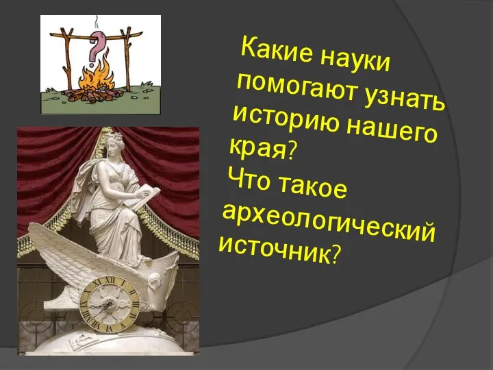 Какие науки помогают узнать историю нашего края? Что такое археологический источник?