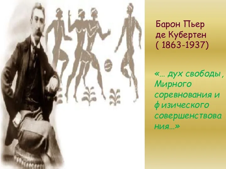 Барон Пьер де Кубертен ( 1863-1937) «… дух свободы, Мирного соревнования и физического совершенствования…»