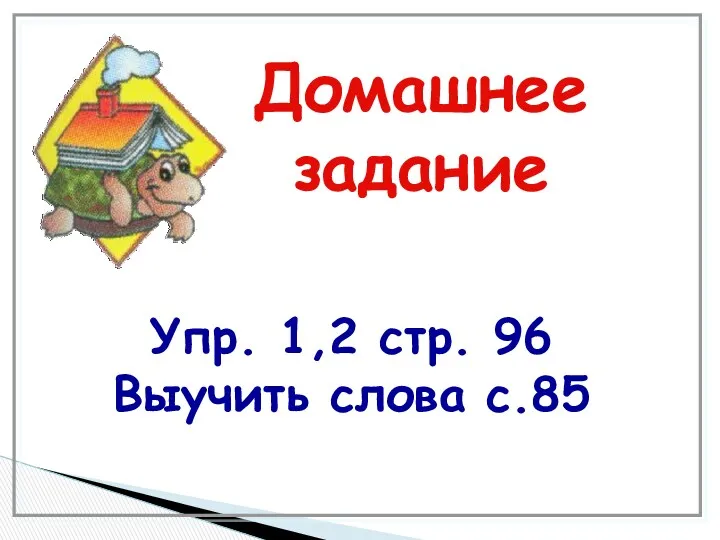 Домашнее задание Упр. 1,2 стр. 96 Выучить слова c.85