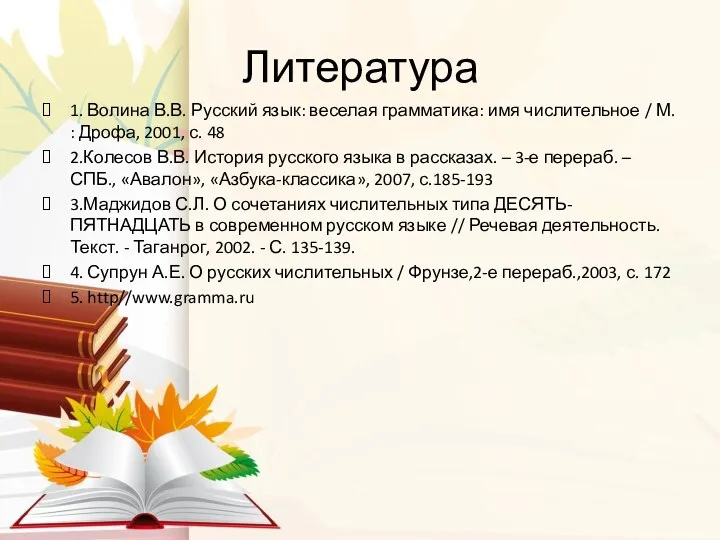 Литература 1. Волина В.В. Русский язык: веселая грамматика: имя числительное