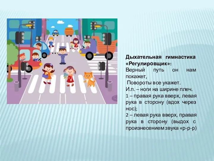 Дыхательная гимнастика «Регулировщик»: Верный путь он нам покажет, Повороты все укажет. И.п. –