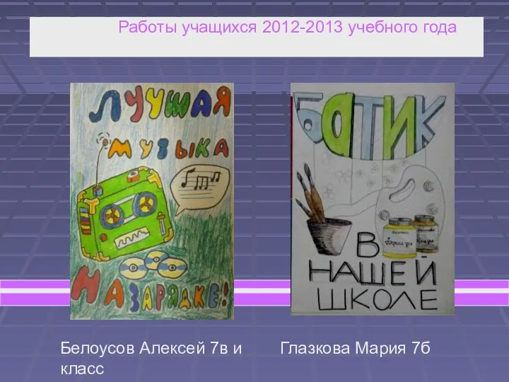 Работы учащихся 2012-2013 учебного года Белоусов Алексей 7в и Глазкова Мария 7б класс