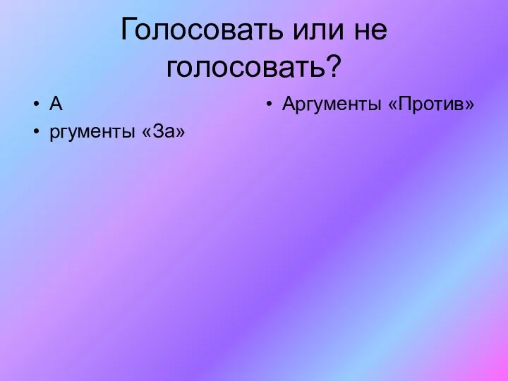 Голосовать или не голосовать? А ргументы «За» Аргументы «Против»