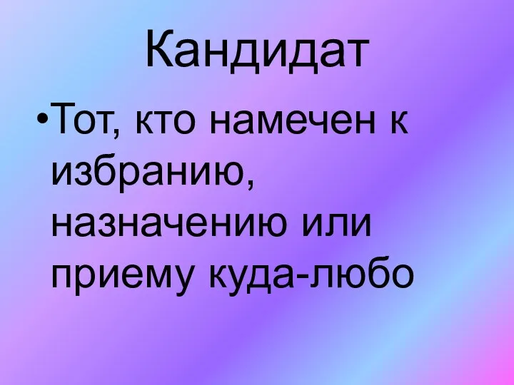 Кандидат Тот, кто намечен к избранию, назначению или приему куда-любо