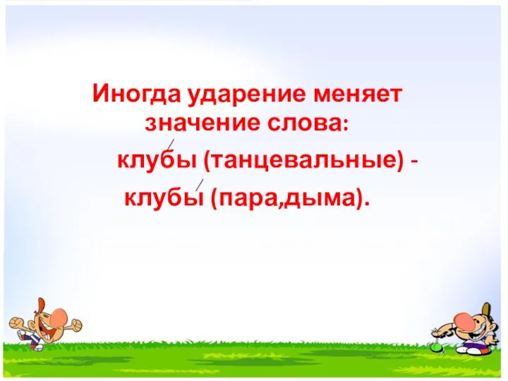 Иногда ударение меняет значение слова: клубы (танцевальные) - клубы (пара,дыма).