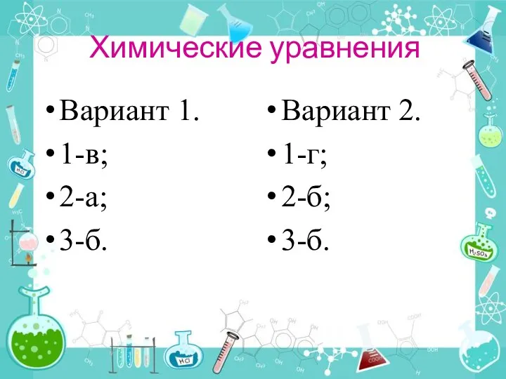 Химические уравнения Вариант 1. 1-в; 2-а; 3-б. Вариант 2. 1-г; 2-б; 3-б.