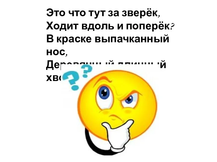 Это что тут за зверёк, Ходит вдоль и поперёк? В краске выпачканный нос, Деревянный длинный хвост.