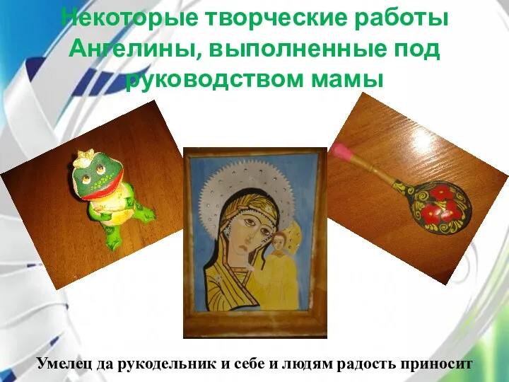 Некоторые творческие работы Ангелины, выполненные под руководством мамы Умелец да рукодельник и себе