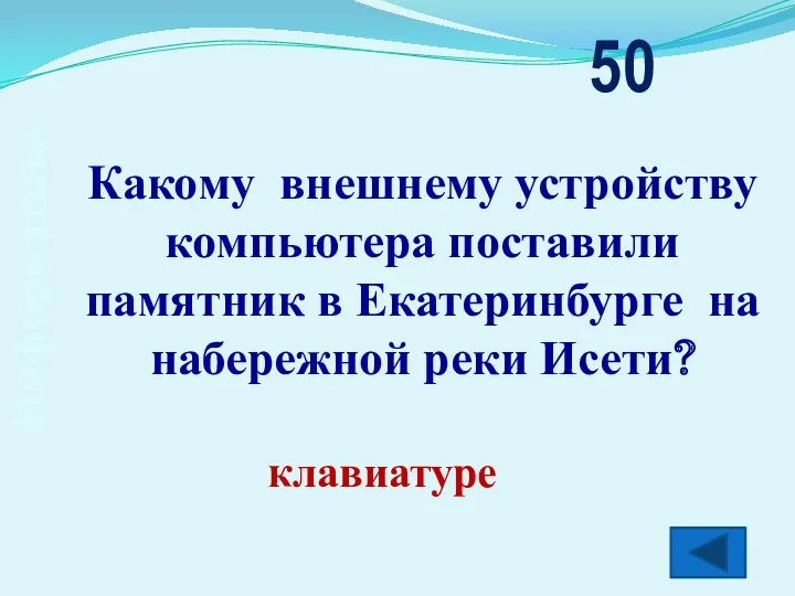 Информатика Какому внешнему устройству компьютера поставили памятник в Екатеринбурге на набережной реки Исети? 50 клавиатуре