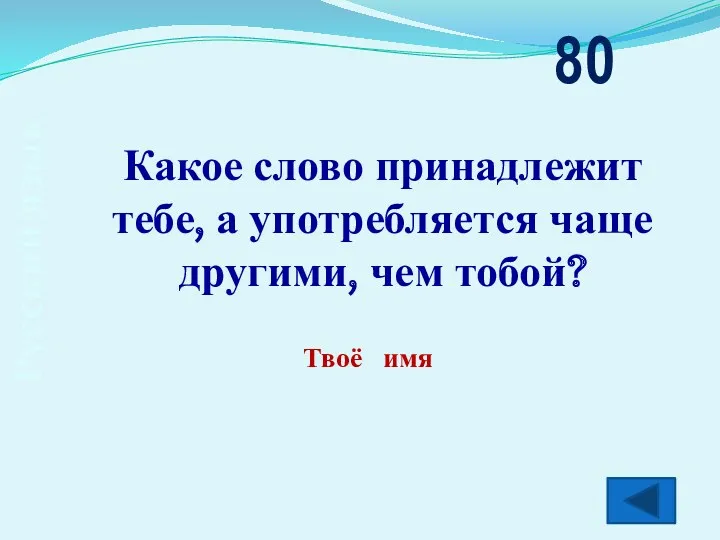 Русский язык Какое слово принадлежит тебе, а употребляется чаще другими, чем тобой? 80 Твоё имя