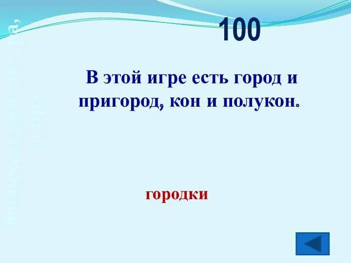 Физическая культура, спорт В этой игре есть город и пригород, кон и полукон. 100 городки