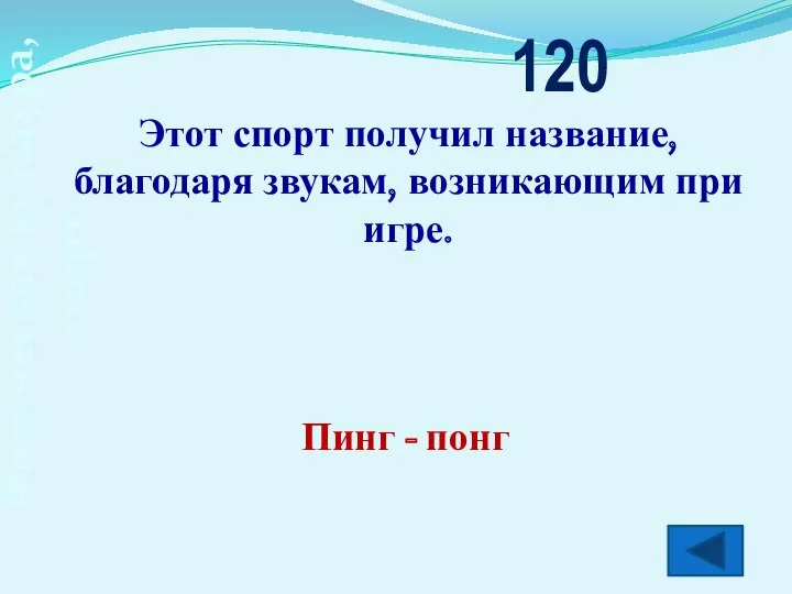 Физическая культура, спорт Этот спорт получил название, благодаря звукам, возникающим при игре. 120 Пинг - понг