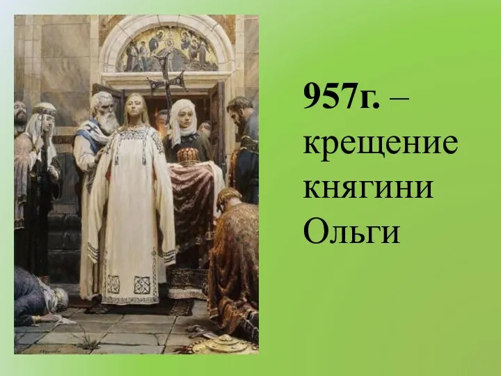 957г. – крещение княгини Ольги