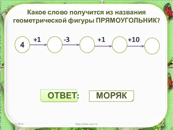 Какое слово получится из названия геометрической фигуры ПРЯМОУГОЛЬНИК? +1 -3 +1 +10 ОТВЕТ: http://aida.ucoz.ru 4 МОРЯК