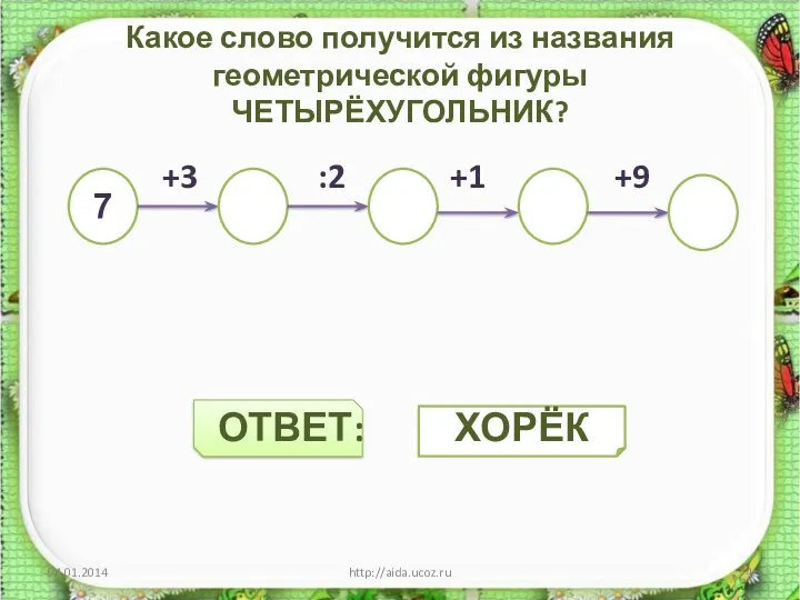 Какое слово получится из названия геометрической фигуры ЧЕТЫРЁХУГОЛЬНИК? +3 :2 +1 +9 ОТВЕТ: http://aida.ucoz.ru 7 ХОРЁК